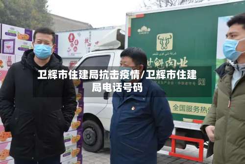 卫辉市住建局抗击疫情/卫辉市住建局电话号码