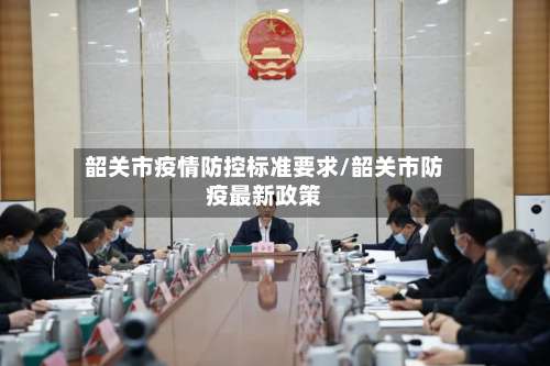 韶关市疫情防控标准要求/韶关市防疫最新政策-第2张图片