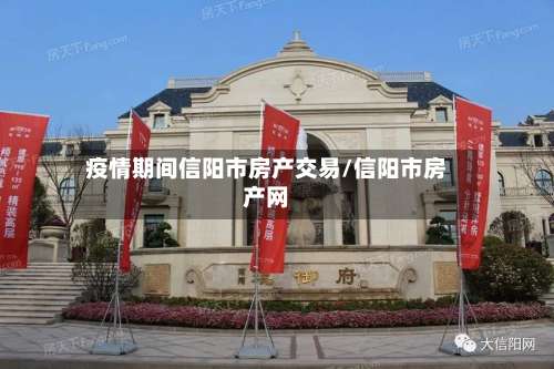 疫情期间信阳市房产交易/信阳市房产网-第2张图片