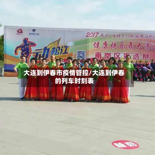 大连到伊春市疫情管控/大连到伊春的列车时刻表