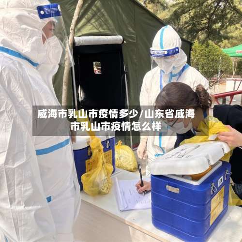 威海市乳山市疫情多少/山东省威海市乳山市疫情怎么样