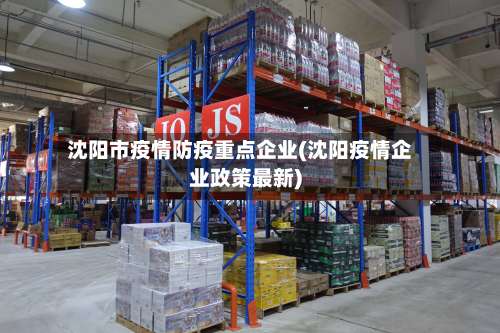 沈阳市疫情防疫重点企业(沈阳疫情企业政策最新)