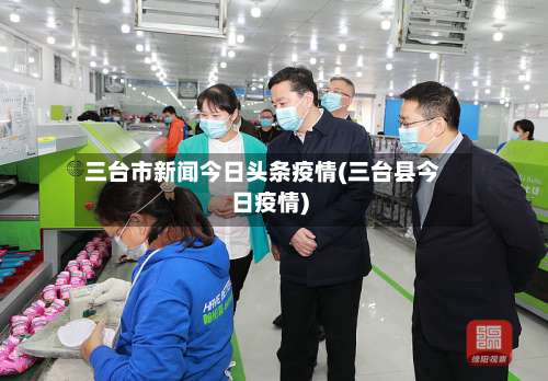 三台市新闻今日头条疫情(三台县今日疫情)-第2张图片