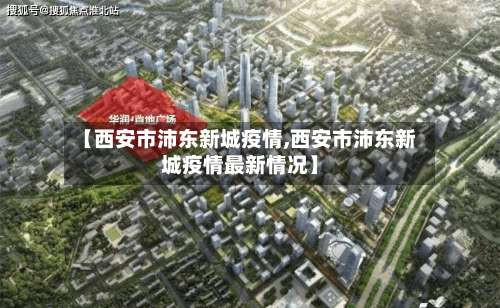 【西安市沛东新城疫情,西安市沛东新城疫情最新情况】-第2张图片