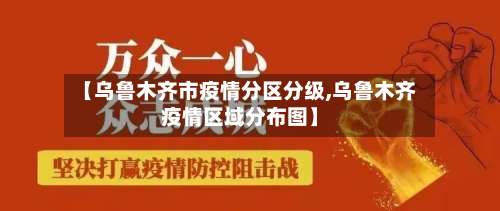 【乌鲁木齐市疫情分区分级,乌鲁木齐疫情区域分布图】