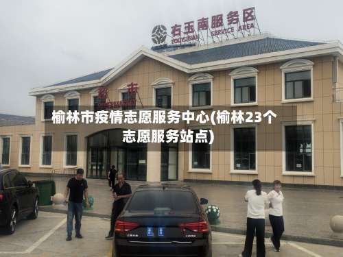 榆林市疫情志愿服务中心(榆林23个志愿服务站点)-第3张图片