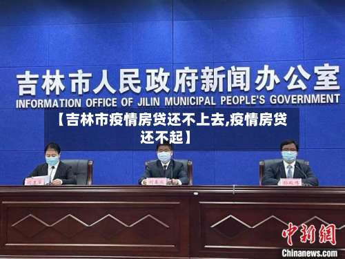 【吉林市疫情房贷还不上去,疫情房贷还不起】-第2张图片