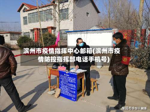 滨州市疫情指挥中心邮箱(滨州市疫情防控指挥部电话手机号)