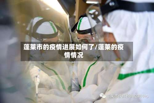 蓬莱市的疫情进展如何了/蓬莱的疫情情况-第2张图片