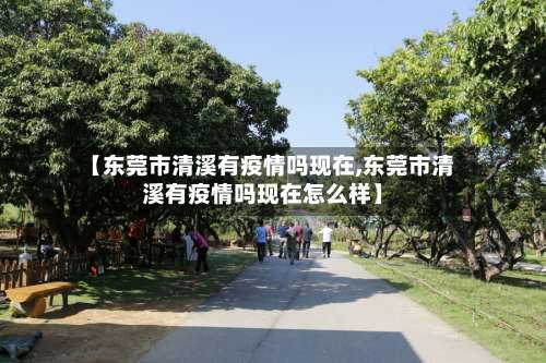 【东莞市清溪有疫情吗现在,东莞市清溪有疫情吗现在怎么样】-第2张图片