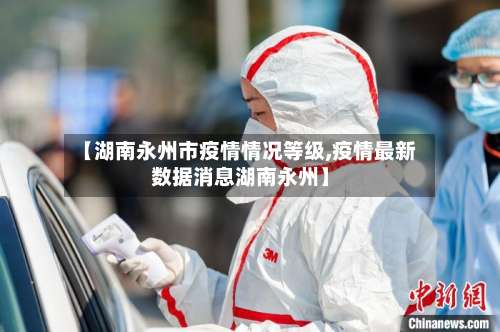 【湖南永州市疫情情况等级,疫情最新数据消息湖南永州】