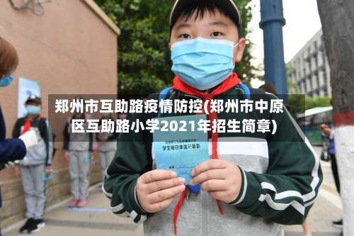 郑州市互助路疫情防控(郑州市中原区互助路小学2021年招生简章)-第3张图片