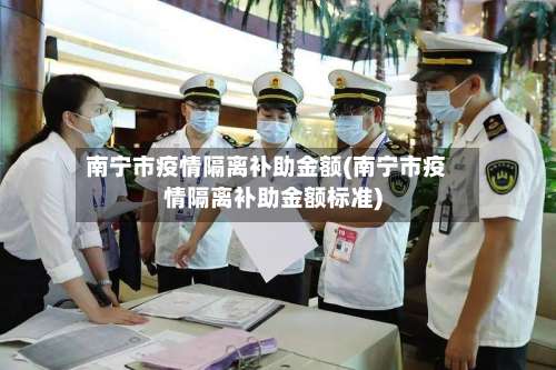 南宁市疫情隔离补助金额(南宁市疫情隔离补助金额标准)-第2张图片