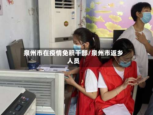 泉州市在疫情免积干部/泉州市返乡人员