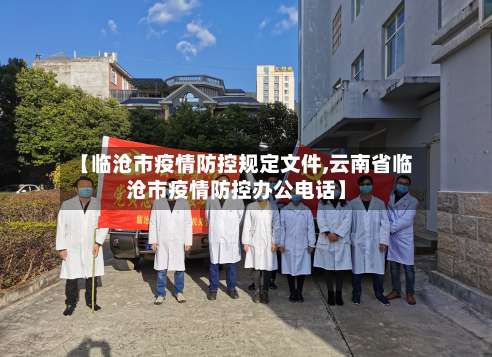 【临沧市疫情防控规定文件,云南省临沧市疫情防控办公电话】-第2张图片