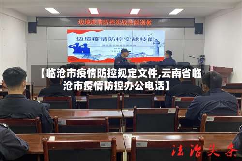【临沧市疫情防控规定文件,云南省临沧市疫情防控办公电话】