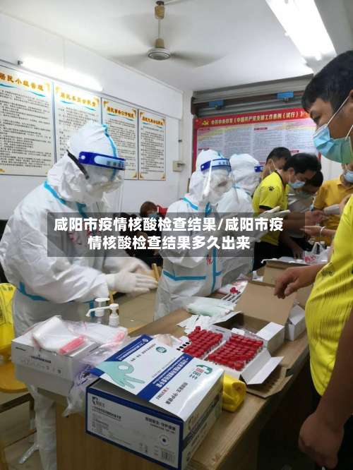 咸阳市疫情核酸检查结果/咸阳市疫情核酸检查结果多久出来-第2张图片