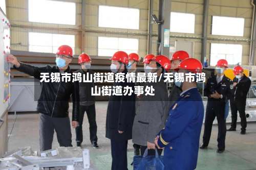 无锡市鸿山街道疫情最新/无锡市鸿山街道办事处-第2张图片