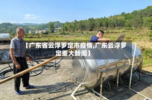 【广东省云浮罗定市疫情,广东云浮罗定重大新闻】