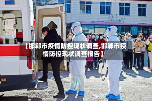 【邯郸市疫情防控现状调查,邯郸市疫情防控现状调查报告】