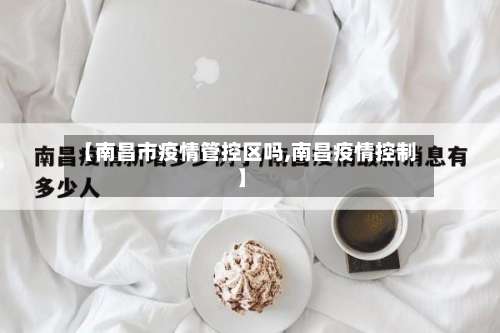 【南昌市疫情管控区吗,南昌疫情控制】