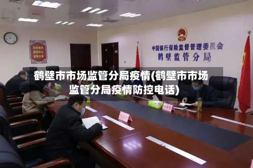 鹤壁市市场监管分局疫情(鹤壁市市场监管分局疫情防控电话)