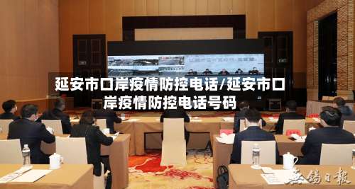 延安市口岸疫情防控电话/延安市口岸疫情防控电话号码