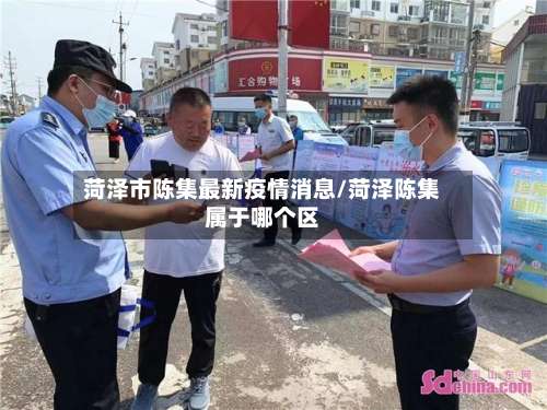 菏泽市陈集最新疫情消息/菏泽陈集属于哪个区