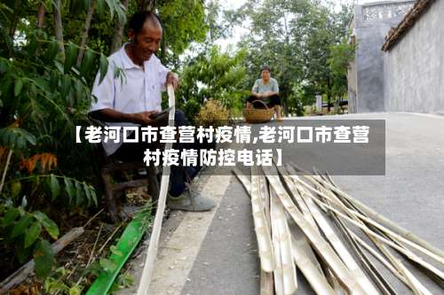 【老河口市查营村疫情,老河口市查营村疫情防控电话】