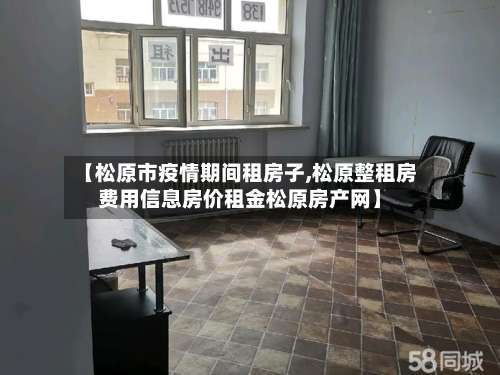 【松原市疫情期间租房子,松原整租房费用信息房价租金松原房产网】