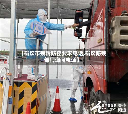 【榆次市疫情防控要求电话,榆次防疫部门询问电话】