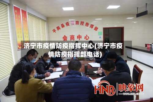 济宁市疫情防疫指挥中心(济宁市疫情防疫指挥部电话)-第3张图片