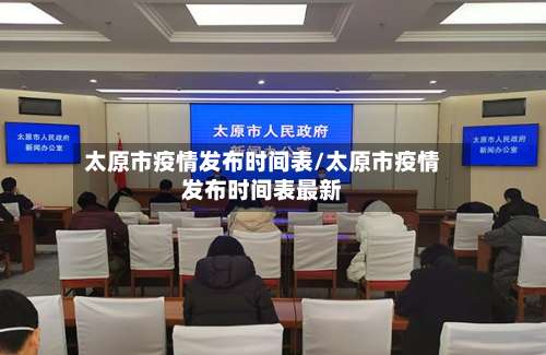 太原市疫情发布时间表/太原市疫情发布时间表最新