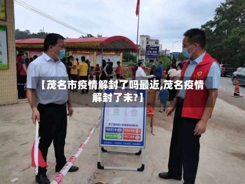 【茂名市疫情解封了吗最近,茂名疫情解封了未?】