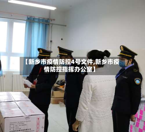 【新乡市疫情防控4号文件,新乡市疫情防控指挥办公室】