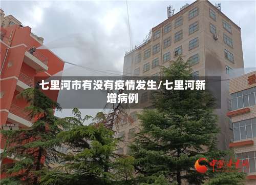 七里河市有没有疫情发生/七里河新增病例