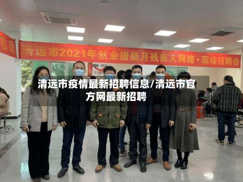 清远市疫情最新招聘信息/清远市官方网最新招聘