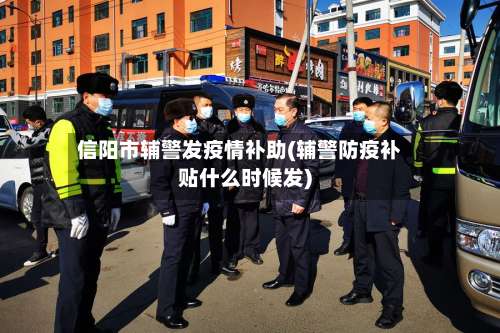 信阳市辅警发疫情补助(辅警防疫补贴什么时候发)-第2张图片