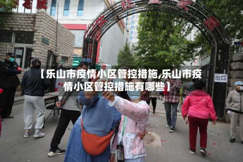 【乐山市疫情小区管控措施,乐山市疫情小区管控措施有哪些】-第2张图片