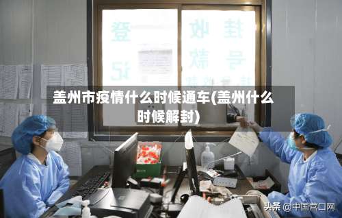 盖州市疫情什么时候通车(盖州什么时候解封)