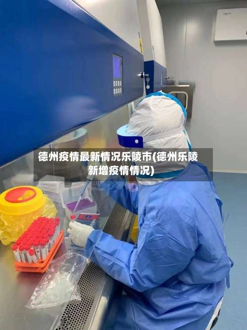 德州疫情最新情况乐陵市(德州乐陵新增疫情情况)