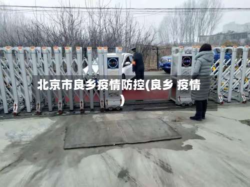 北京市良乡疫情防控(良乡 疫情)-第3张图片