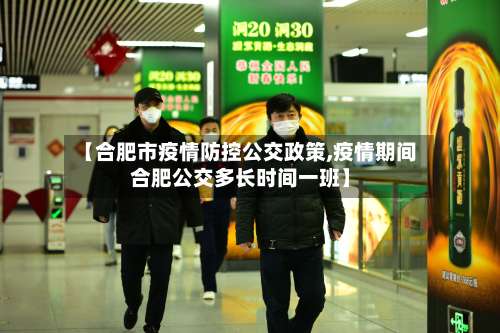 【合肥市疫情防控公交政策,疫情期间合肥公交多长时间一班】