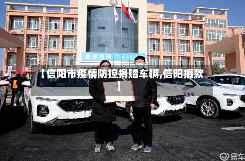 【信阳市疫情防控捐赠车辆,信阳捐款】-第2张图片