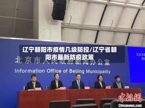 辽宁朝阳市疫情几级防控/辽宁省朝阳市最新防疫政策