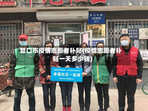 营口市疫情志愿者补贴(疫情志愿者补贴一天多少钱)