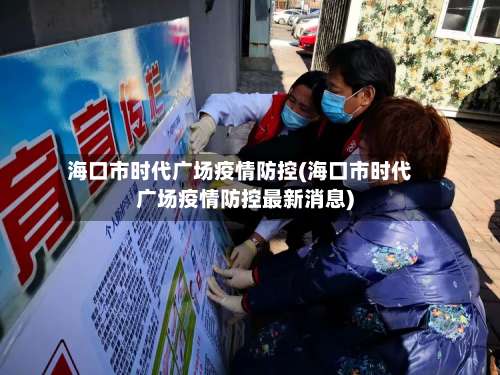海口市时代广场疫情防控(海口市时代广场疫情防控最新消息)-第2张图片