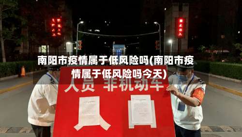 南阳市疫情属于低风险吗(南阳市疫情属于低风险吗今天)