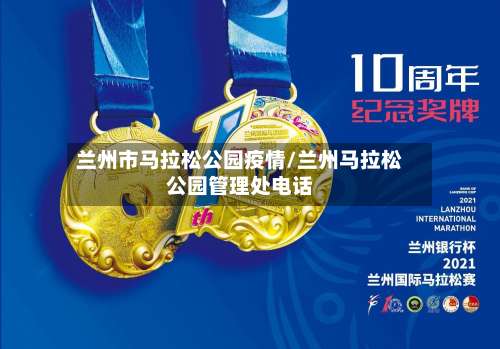 兰州市马拉松公园疫情/兰州马拉松公园管理处电话-第2张图片