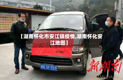 【湖南怀化市安江镇疫情,湖南怀化安江地图】